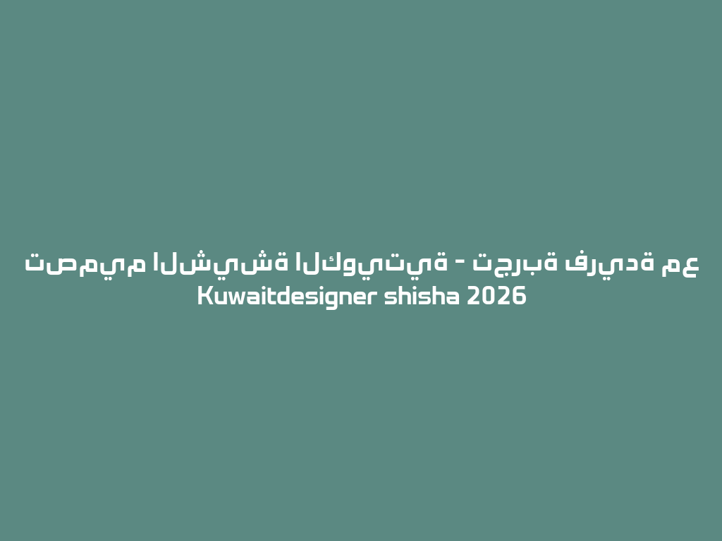 تصميم الشيشة الكويتية - تجربة فريدة مع Kuwaitdesigner shisha 2026 一