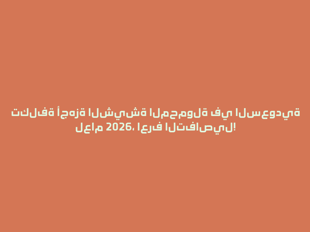 تكلفة أجهزة الشيشة المحمولة في السعودية لعام 2026، اعرف التفاصيل! 一