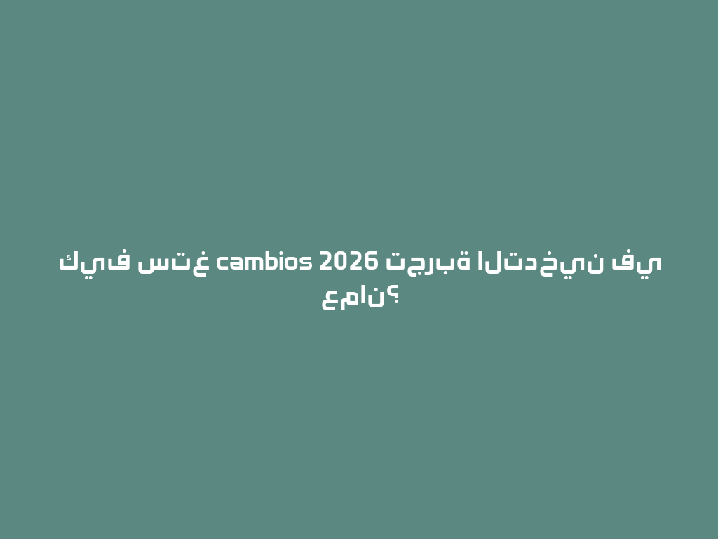 كيف ستغ cambios 2026 تجربة التدخين في عمان؟ 一