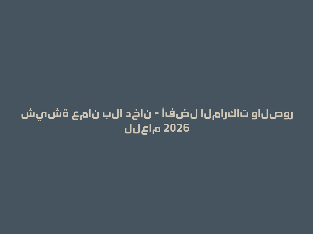 شيشة عمان بلا دخان - أفضل الماركات والصور للعام 2026 一