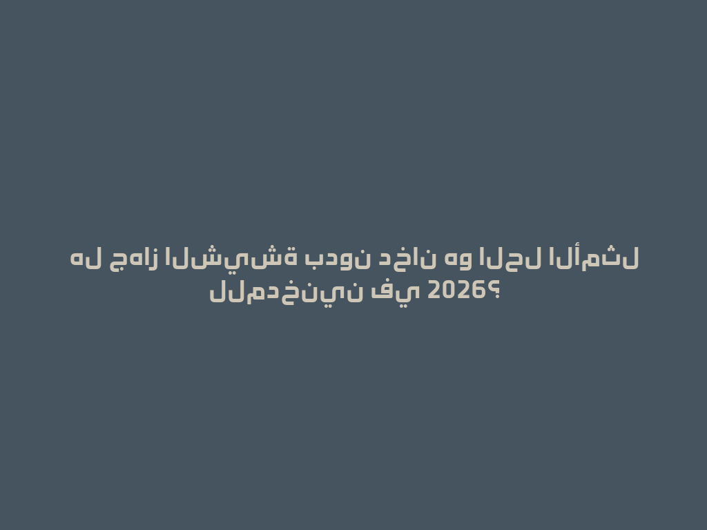 هل جهاز الشيشة بدون دخان هو الحل الأمثل للمدخنين في 2026؟ 一