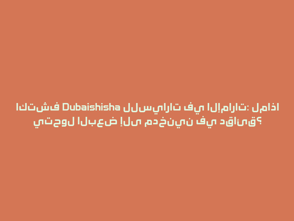 اكتشف Dubaishisha للسيارات في الإمارات: لماذا يتحول البعض إلى مدخنين في دقائق؟ 一