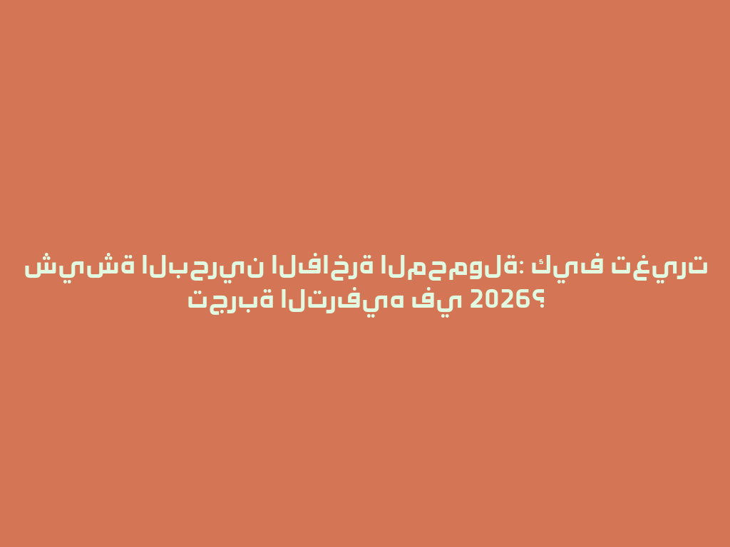 شيشة البحرين الفاخرة المحمولة: كيف تغيرت تجربة الترفيه في 2026؟ 一