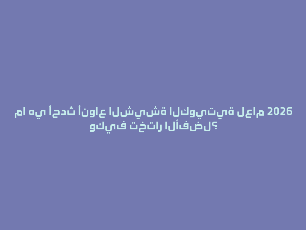 ما هي أحدث أنواع الشيشة الكويتية لعام 2026 وكيف تختار الأفضل؟ 一