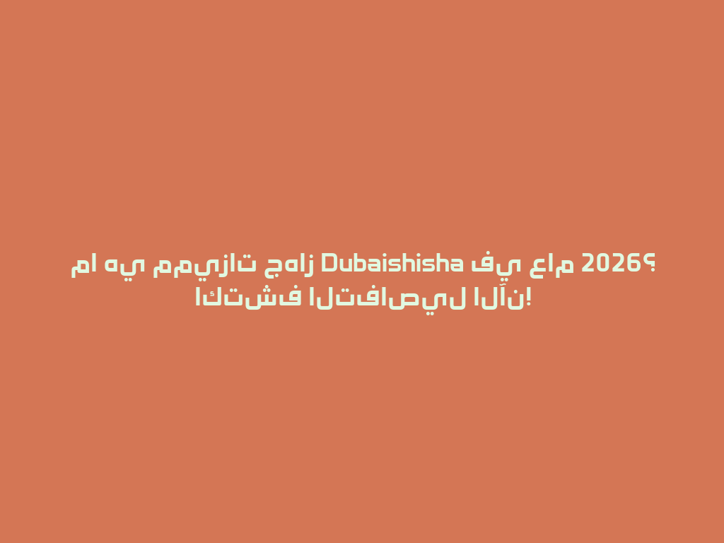 ما هي مميزات جهاز Dubaishisha في عام 2026؟ اكتشف التفاصيل الآن! 一