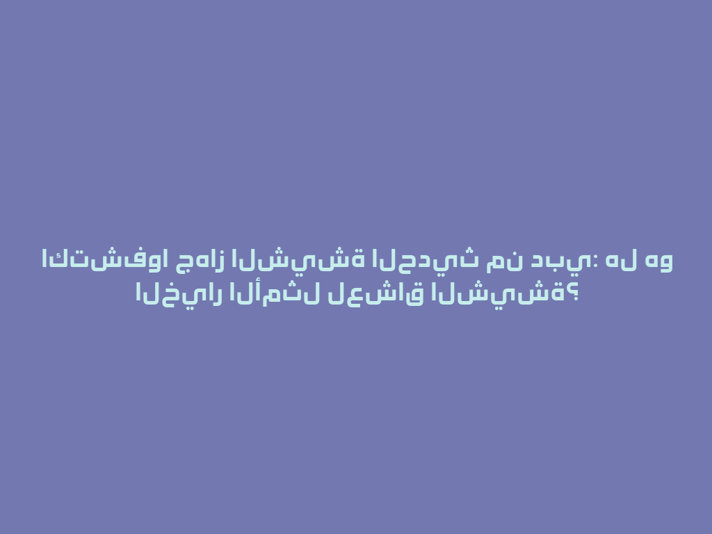 اكتشفوا جهاز الشيشة الحديث من دبي: هل هو الخيار الأمثل لعشاق الشيشة؟ 一