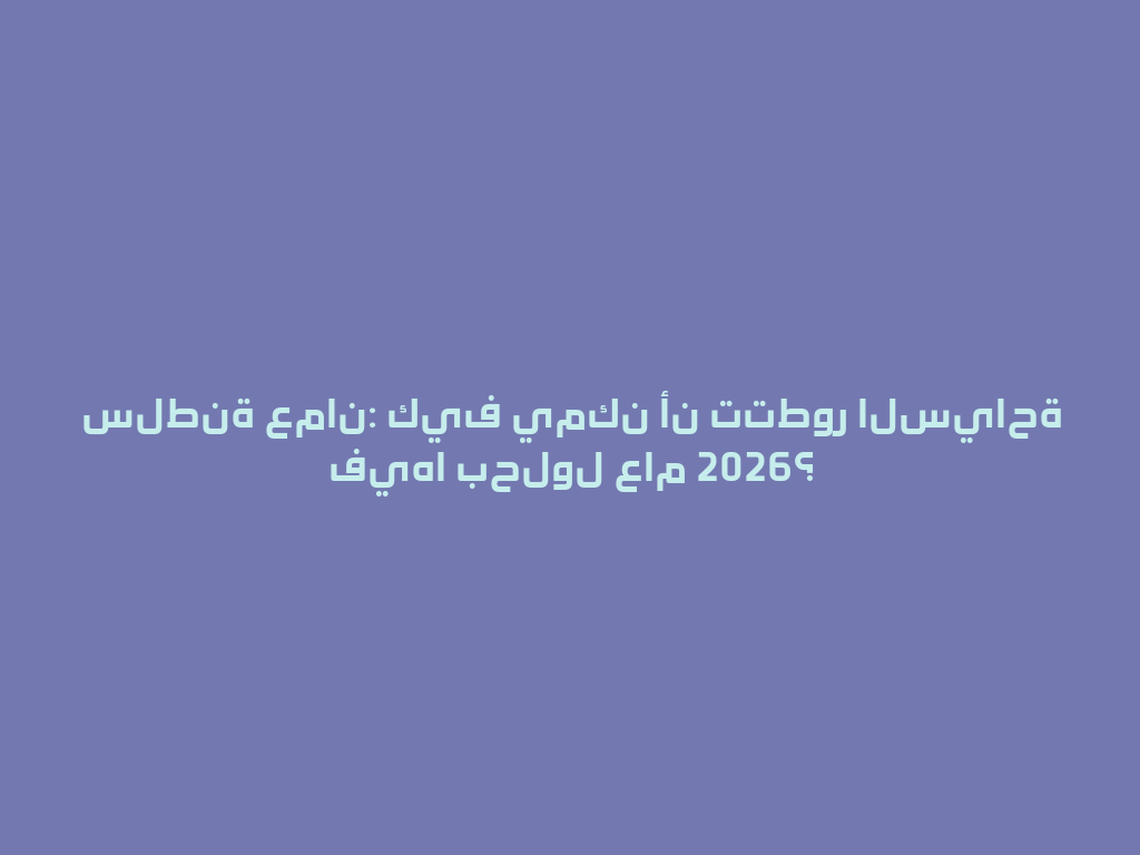 سلطنة عمان: كيف يمكن أن تتطور السياحة فيها بحلول عام 2026؟ 一