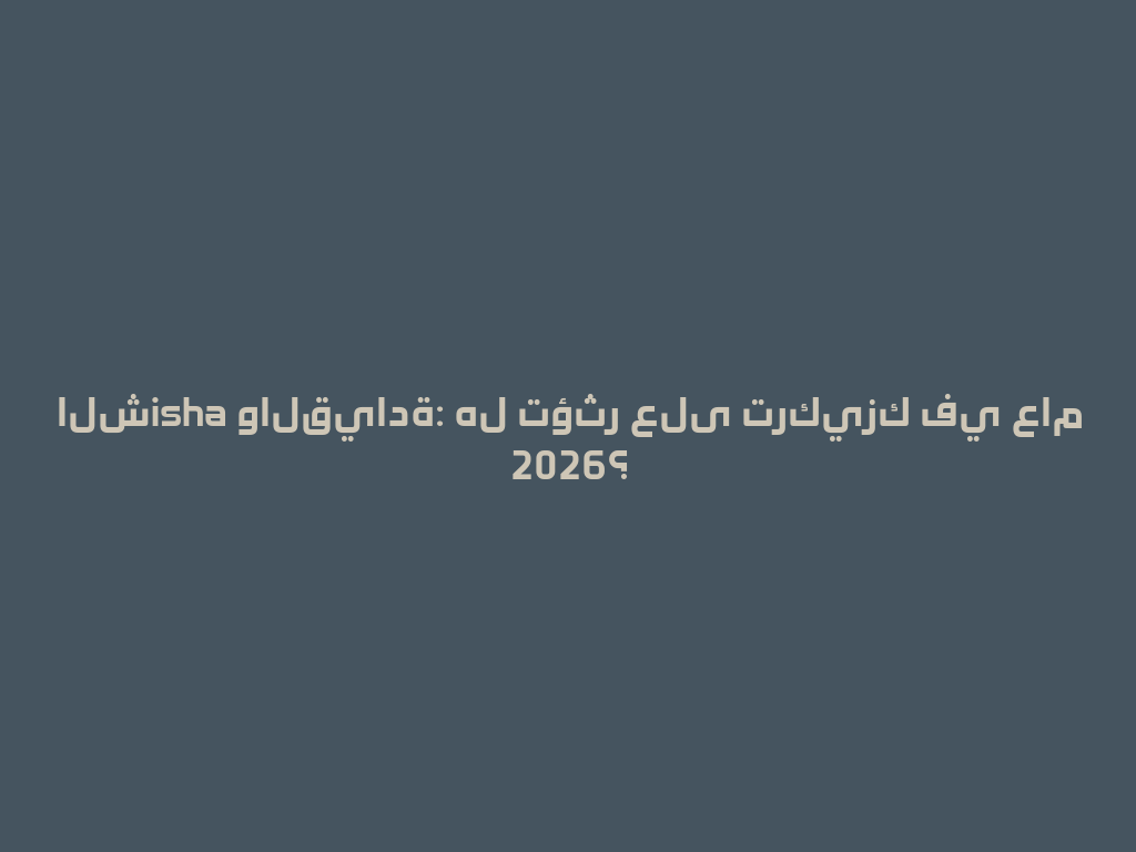 الشisha والقيادة: هل تؤثر على تركيزك في عام 2026؟ 一