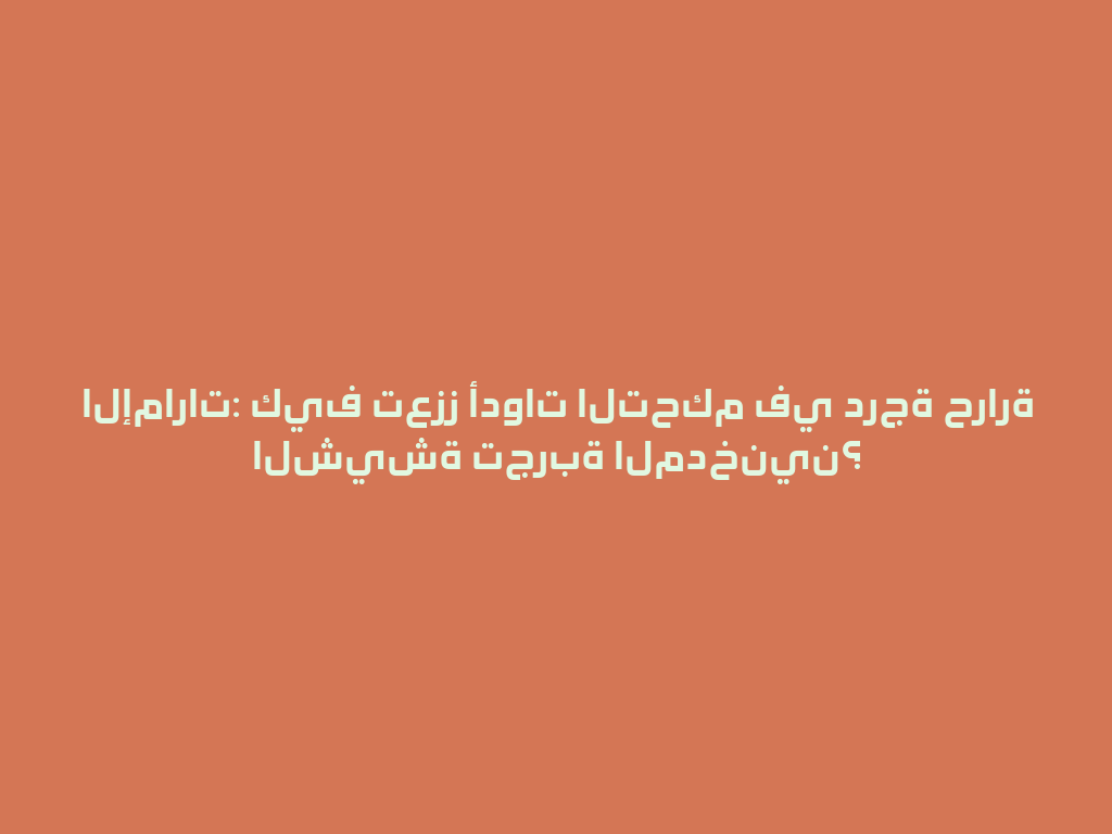 الإمارات: كيف تعزز أدوات التحكم في درجة حرارة الشيشة تجربة المدخنين؟ 一