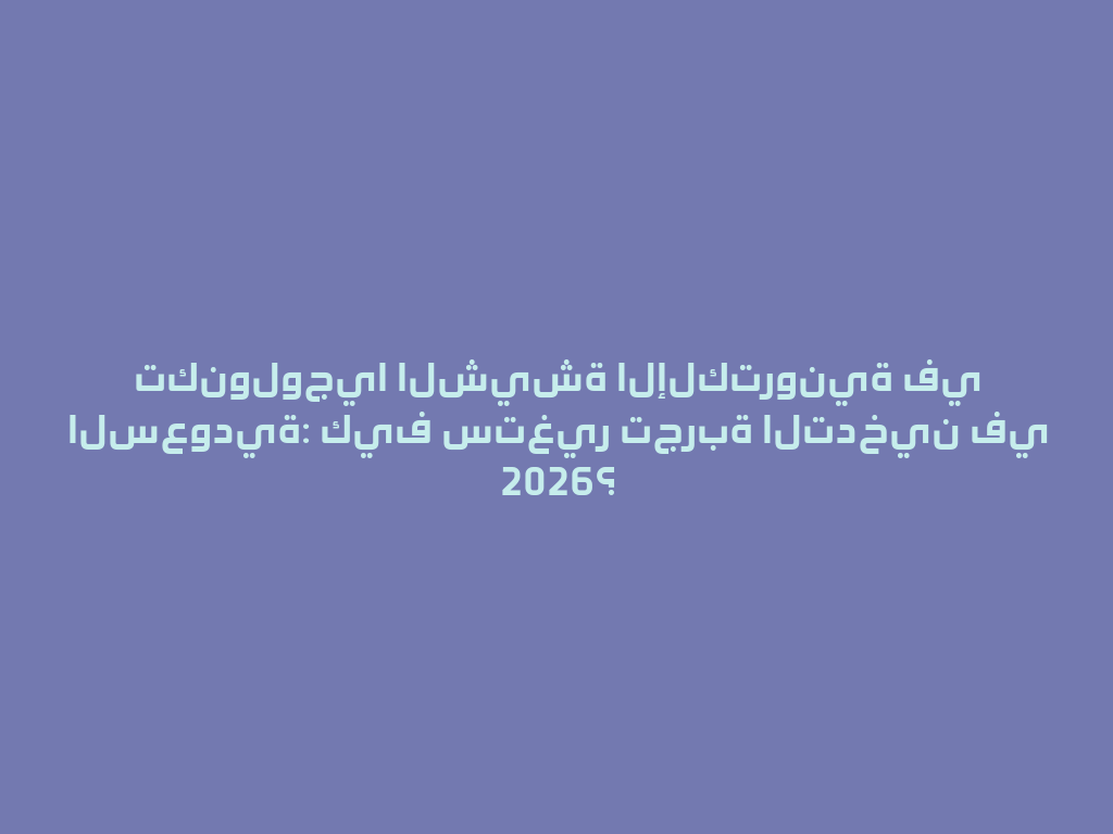 تكنولوجيا الشيشة الإلكترونية في السعودية: كيف ستغير تجربة التدخين في 2026؟ 一