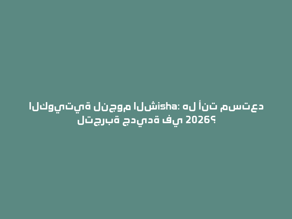 الكويتية لنجوم الشisha: هل أنت مستعد لتجربة جديدة في 2026؟ 一