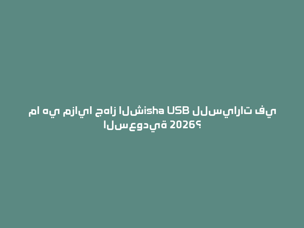 ما هي مزايا جهاز الشisha USB للسيارات في السعودية 2026؟ 一