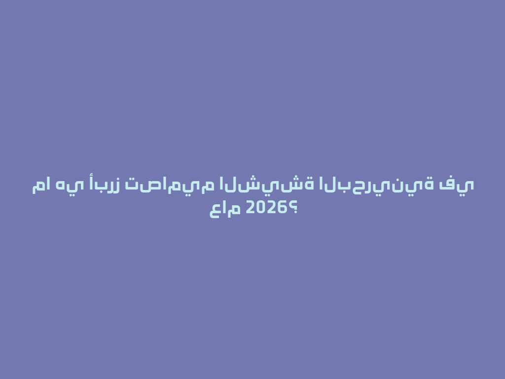 ما هي أبرز تصاميم الشيشة البحرينية في عام 2026؟ 一