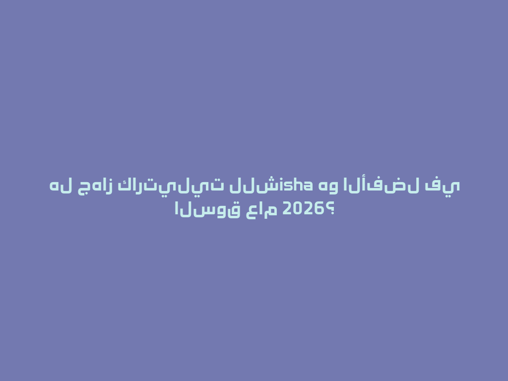 هل جهاز كارتيليت للشisha هو الأفضل في السوق عام 2026؟ 一