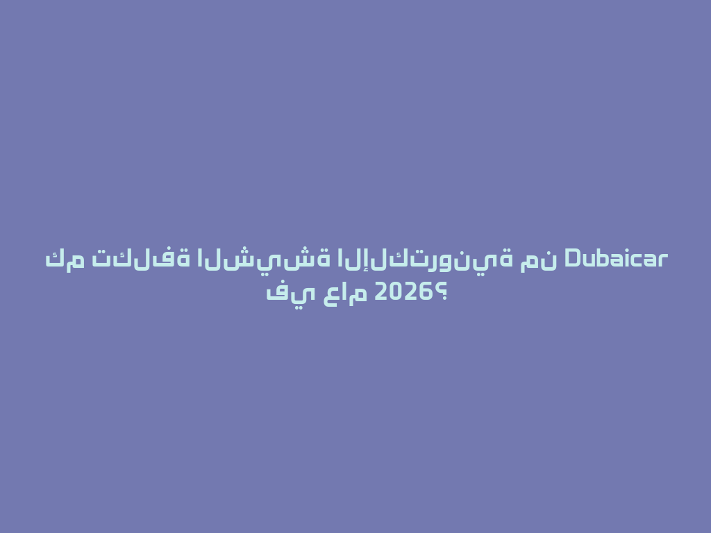 كم تكلفة الشيشة الإلكترونية من Dubaicar في عام 2026؟ 一