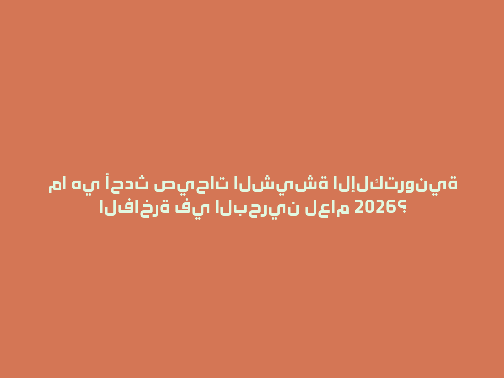 ما هي أحدث صيحات الشيشة الإلكترونية الفاخرة في البحرين لعام 2026؟ 一