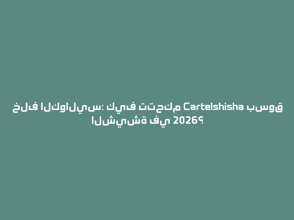 خلف الكواليس: كيف تتحكم Cartelshisha بسوق الشيشة في 2026؟ 一