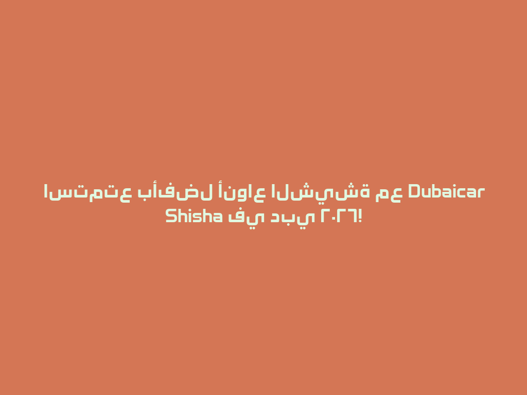 استمتع بأفضل أنواع الشيشة مع Dubaicar Shisha في دبي ٢٠٢٦! 一