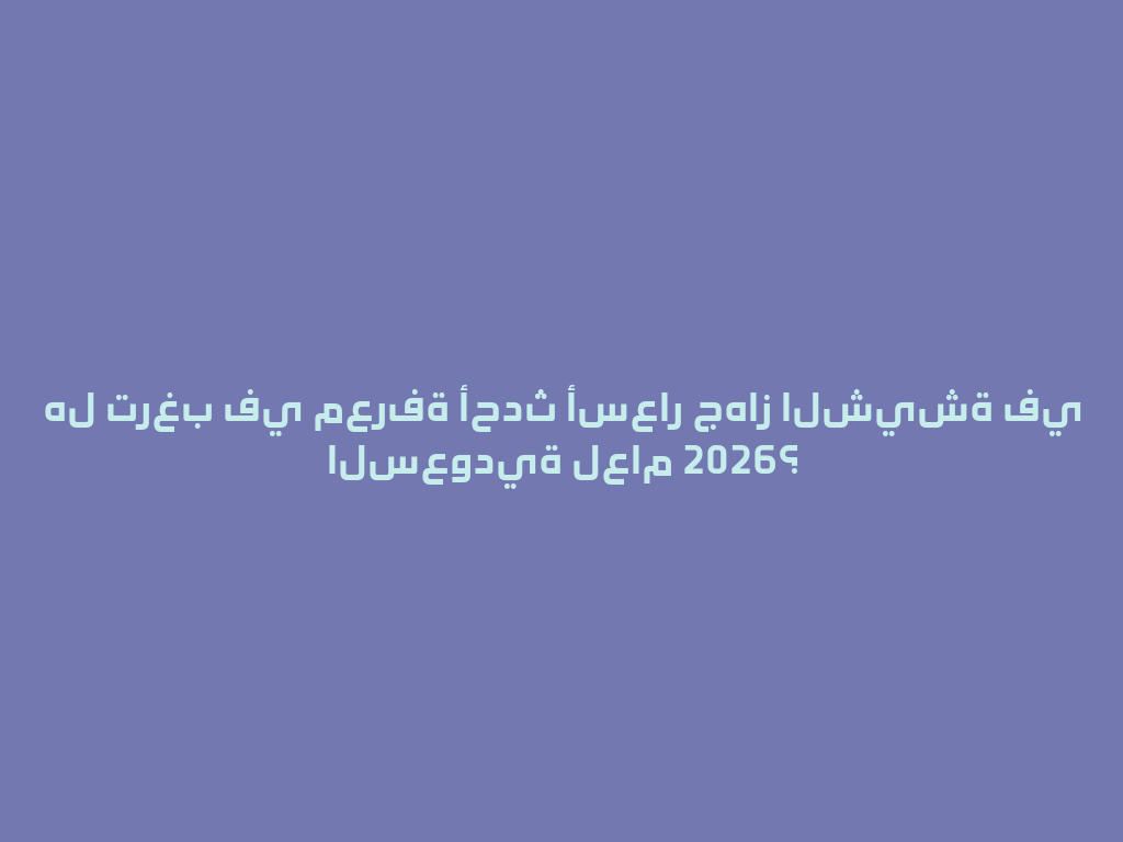 هل ترغب في معرفة أحدث أسعار جهاز الشيشة في السعودية لعام 2026؟ 一