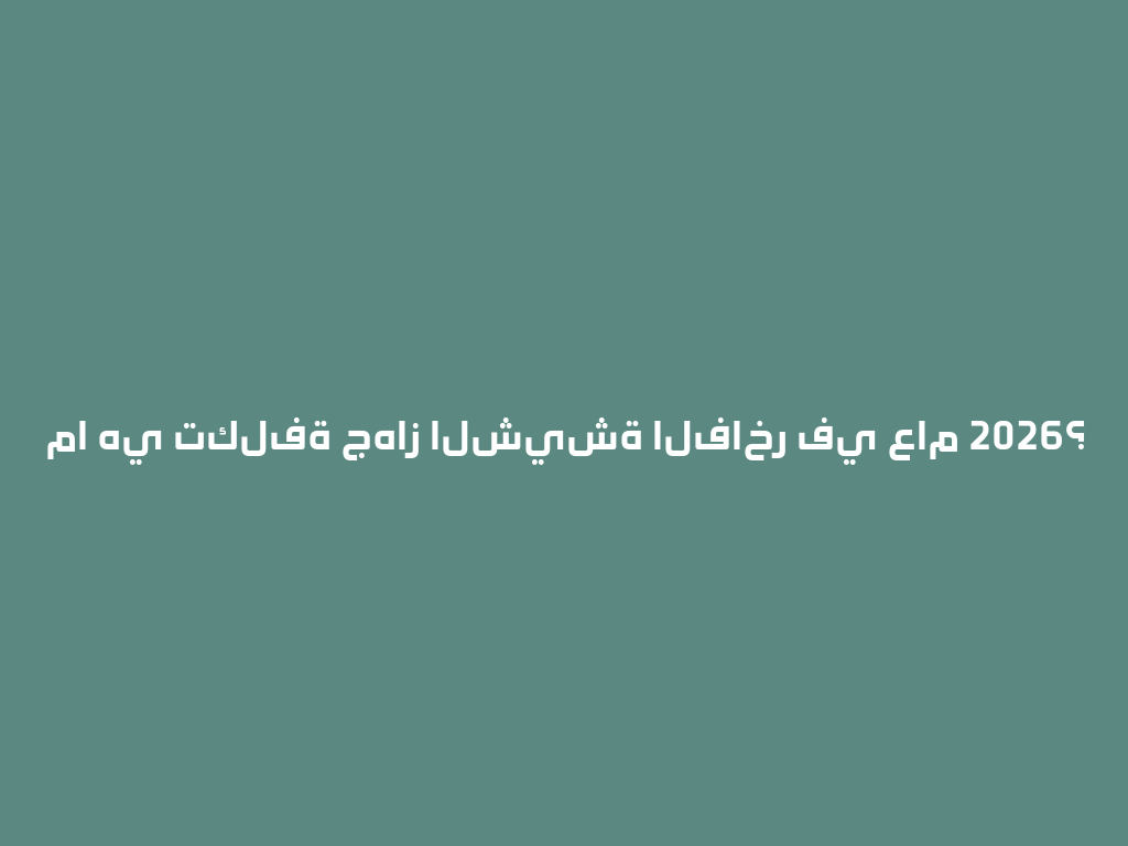 ما هي تكلفة جهاز الشيشة الفاخر في عام 2026؟ 一