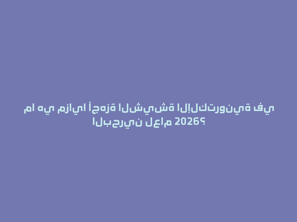 ما هي مزايا أجهزة الشيشة الإلكترونية في البحرين لعام 2026؟ 一
