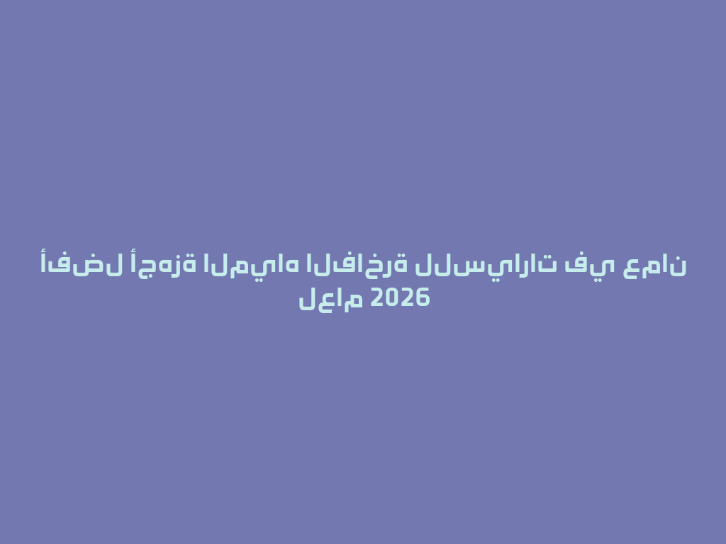أفضل أجهزة المياه الفاخرة للسيارات في عمان لعام 2026 一