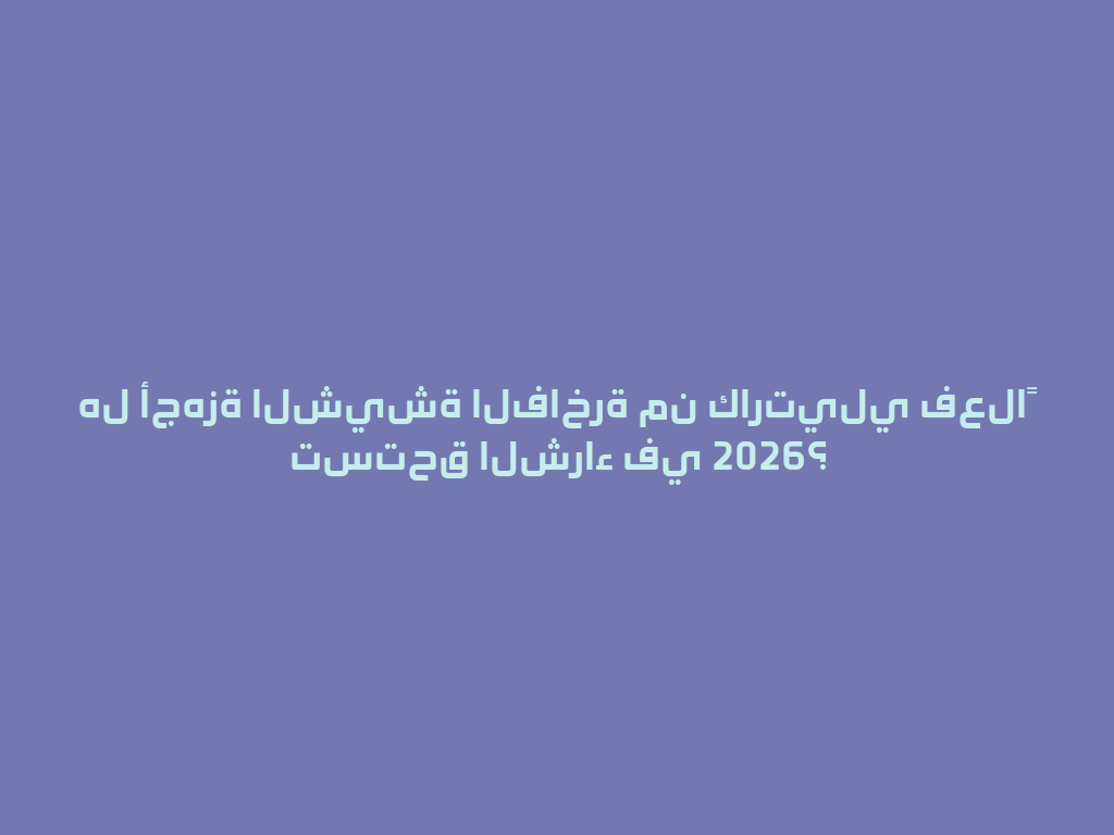 هل أجهزة الشيشة الفاخرة من كارتيلي فعلاً تستحق الشراء في 2026؟ 一