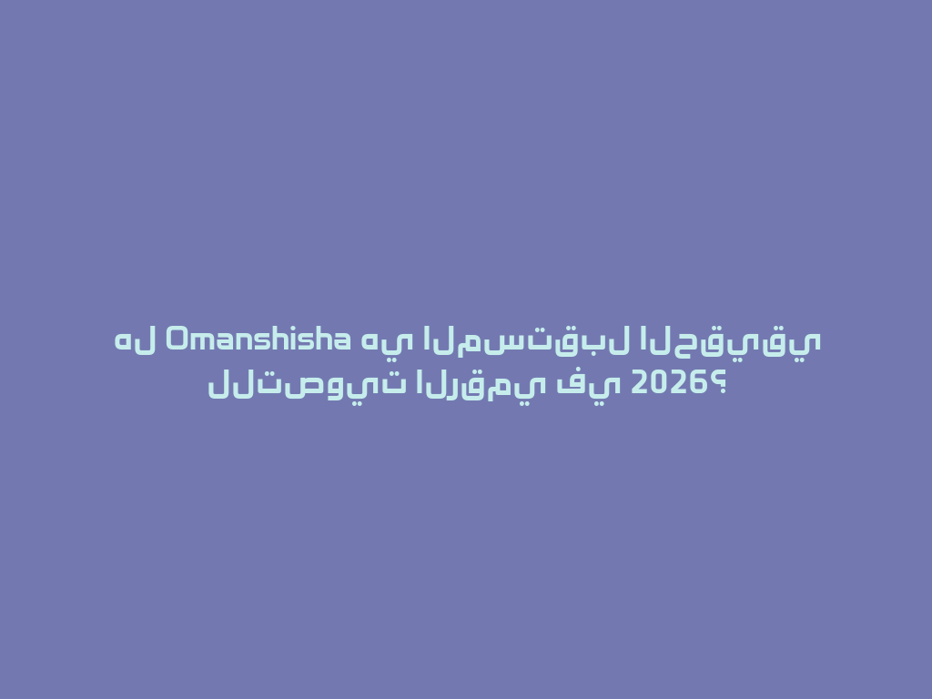 هل Omanshisha هي المستقبل الحقيقي للتصويت الرقمي في 2026؟ 一