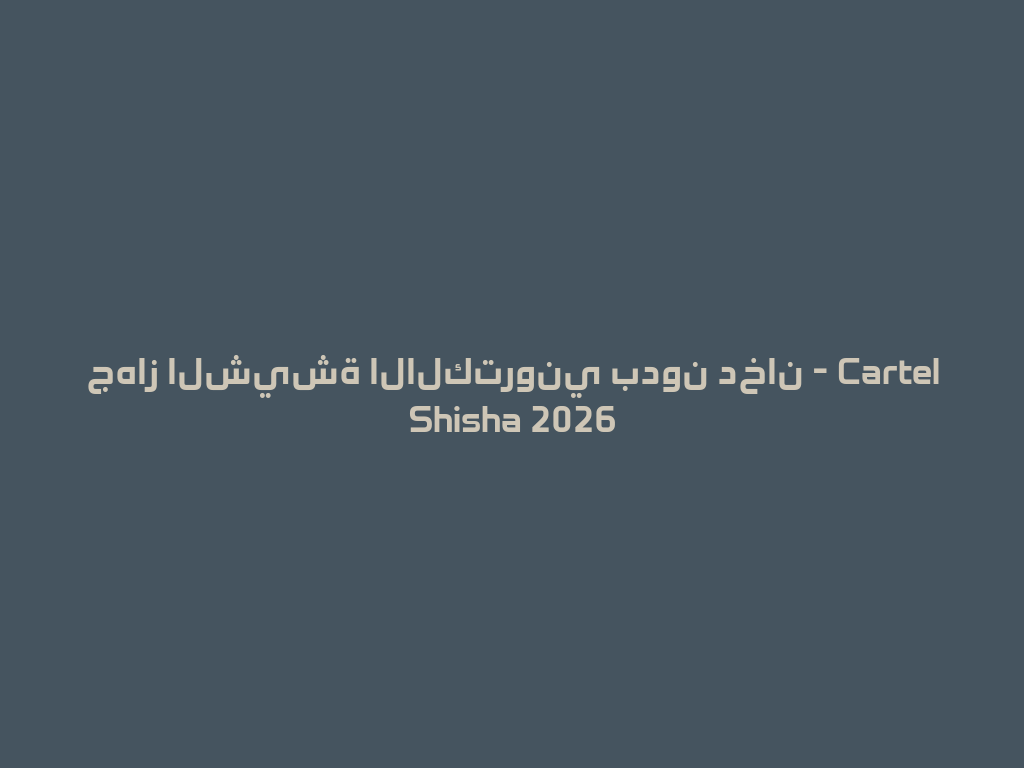 جهاز الشيشة الالكتروني بدون دخان - Cartel Shisha 2026 一
