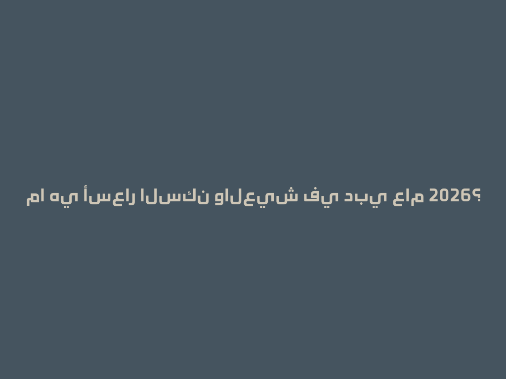 ما هي أسعار السكن والعيش في دبي عام 2026؟ 一