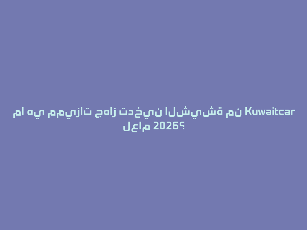 ما هي مميزات جهاز تدخين الشيشة من Kuwaitcar لعام 2026؟ 一