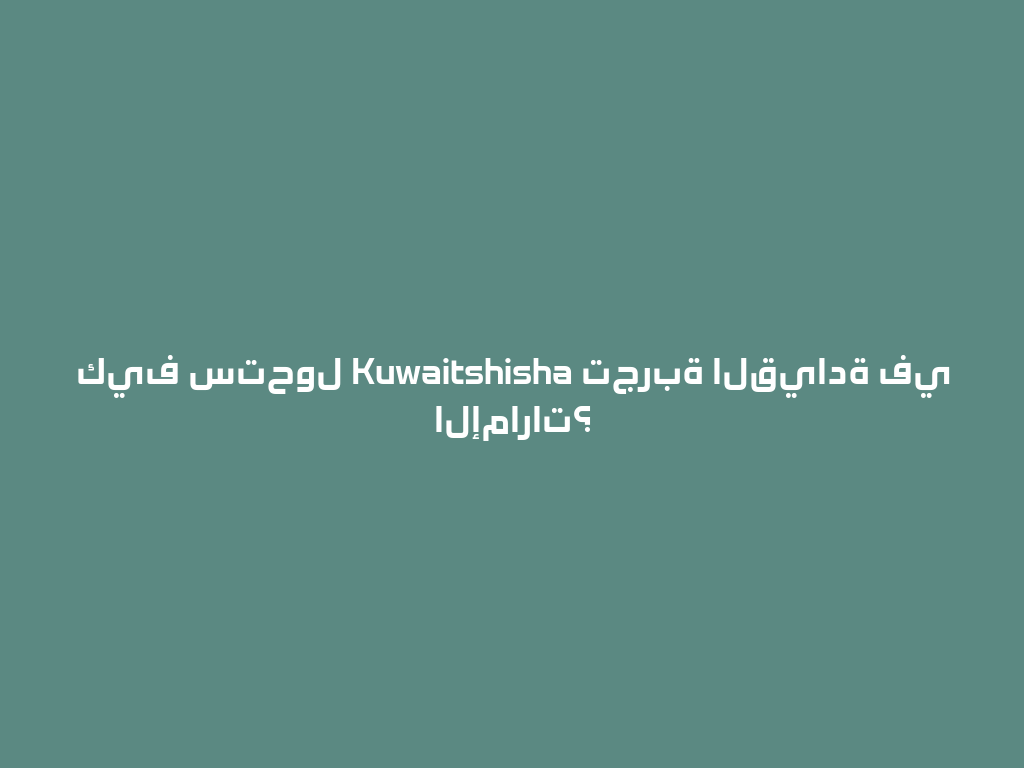 كيف ستحول Kuwaitshisha تجربة القيادة في الإمارات؟ 一