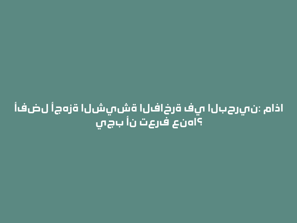 أفضل أجهزة الشيشة الفاخرة في البحرين: ماذا يجب أن تعرف عنها؟ 一