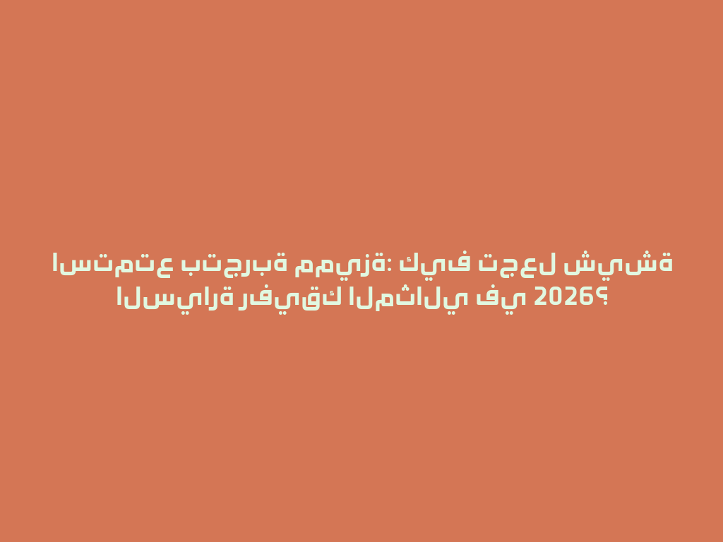 استمتع بتجربة مميزة: كيف تجعل شيشة السيارة رفيقك المثالي في 2026؟ 一