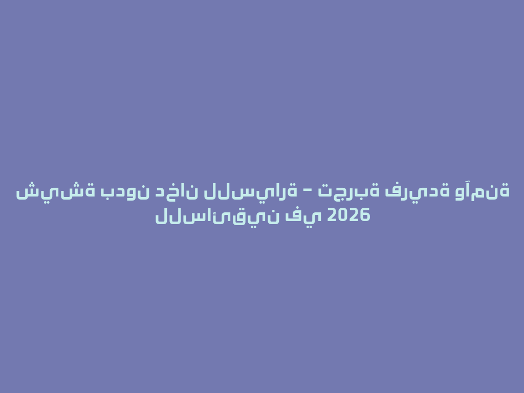 شيشة بدون دخان للسيارة – تجربة فريدة وآمنة للسائقين في 2026 一