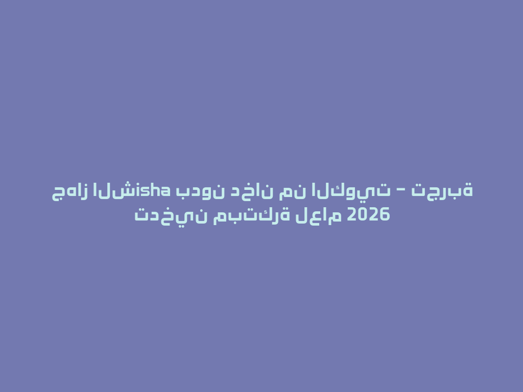 جهاز الشisha بدون دخان من الكويت – تجربة تدخين مبتكرة لعام 2026 一