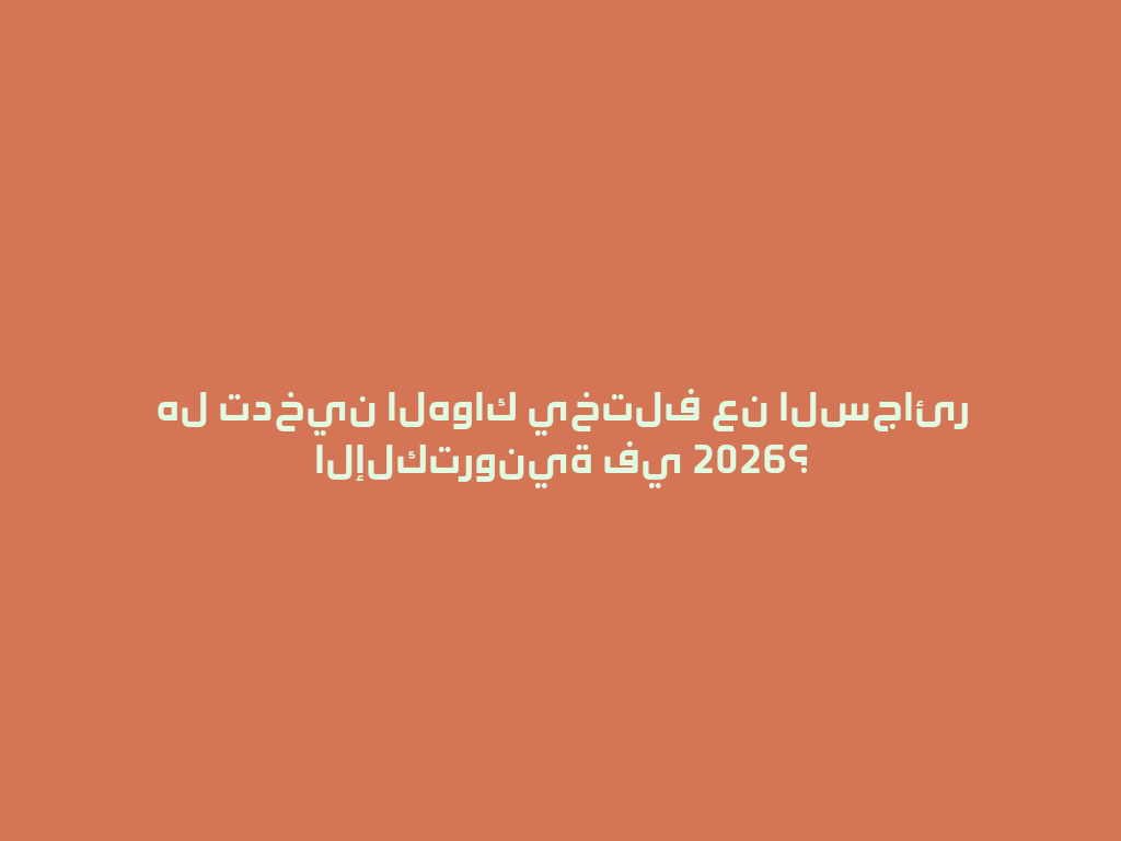 هل تدخين الهواك يختلف عن السجائر الإلكترونية في 2026؟ 一