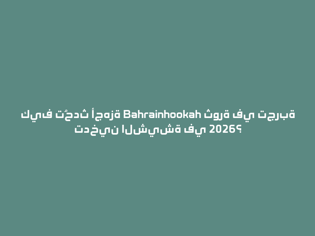 كيف تُحدث أجهزة Bahrainhookah ثورة في تجربة تدخين الشيشة في 2026؟ 一