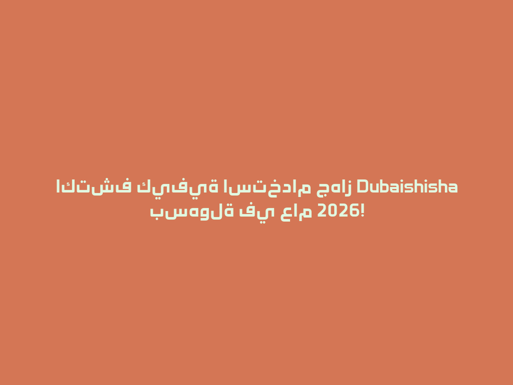 اكتشف كيفية استخدام جهاز Dubaishisha بسهولة في عام 2026! 一