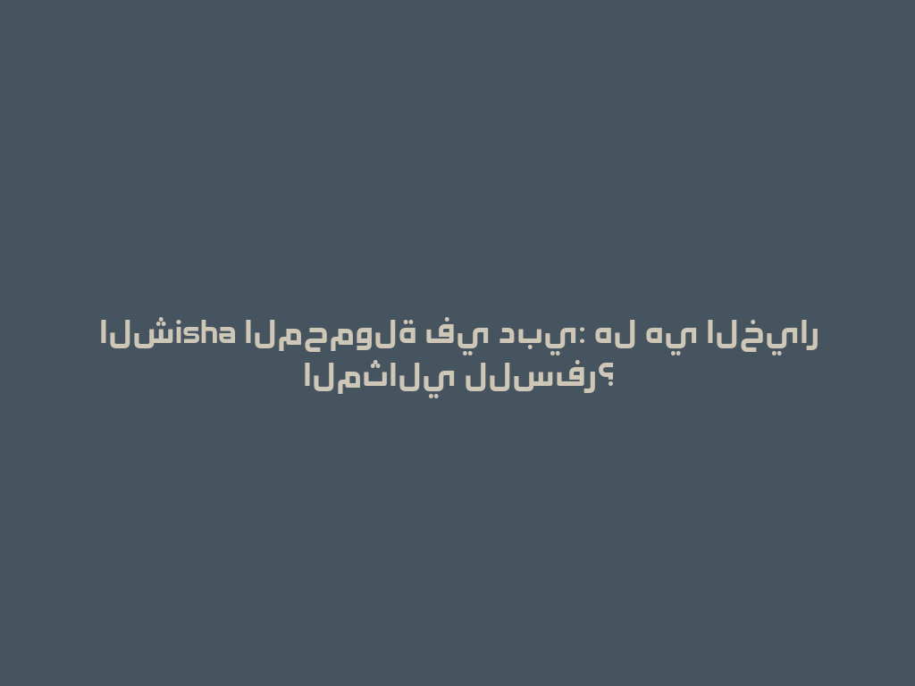 الشisha المحمولة في دبي: هل هي الخيار المثالي للسفر؟ 一