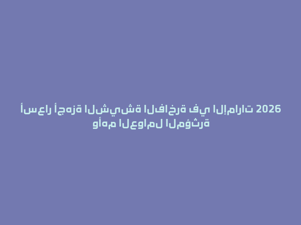 أسعار أجهزة الشيشة الفاخرة في الإمارات 2026 وأهم العوامل المؤثرة 一