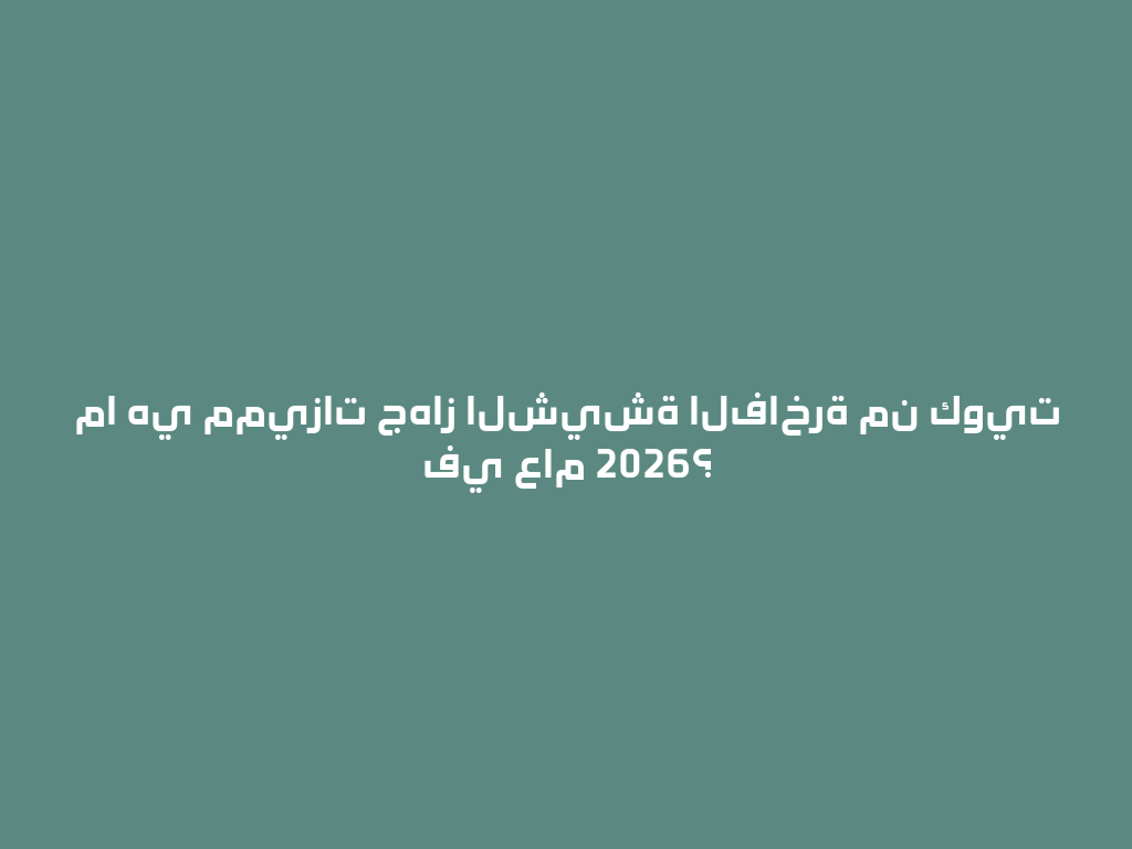 ما هي مميزات جهاز الشيشة الفاخرة من كويت في عام 2026؟ 一