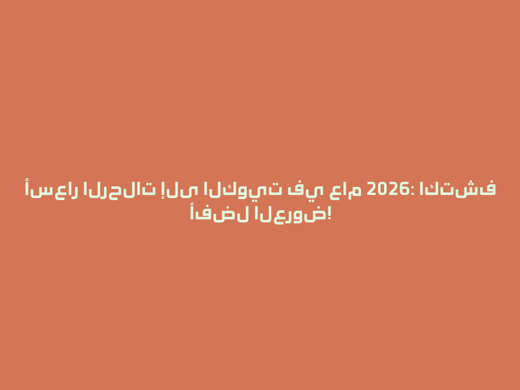 أسعار الرحلات إلى الكويت في عام 2026: اكتشف أفضل العروض! 一