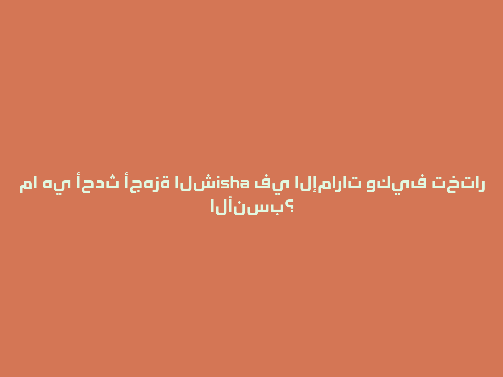 ما هي أحدث أجهزة الشisha في الإمارات وكيف تختار الأنسب؟ 一