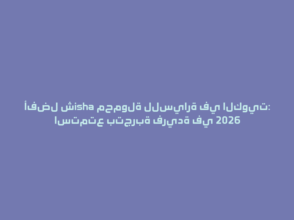 أفضل شisha محمولة للسيارة في الكويت: استمتع بتجربة فريدة في 2026 一