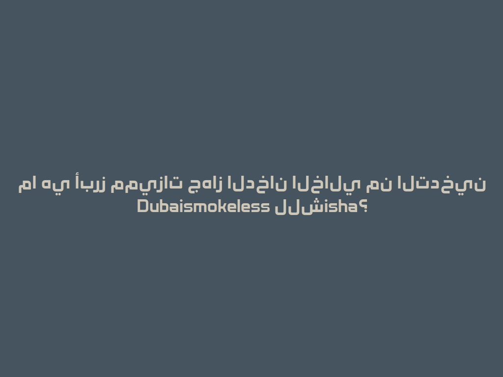 ما هي أبرز مميزات جهاز الدخان الخالي من التدخين Dubaismokeless للشisha؟ 一
