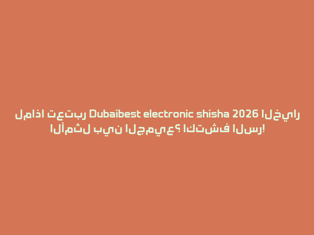 لماذا تعتبر Dubaibest electronic shisha 2026 الخيار الأمثل بين الجميع؟ اكتشف السر! 一