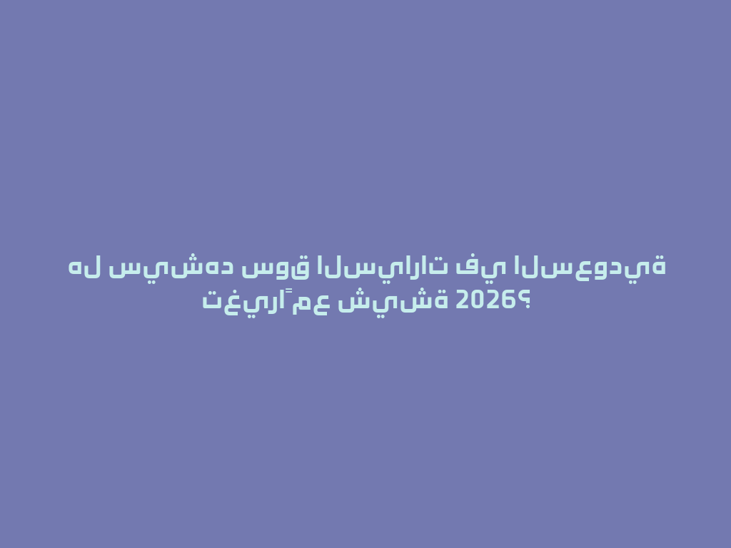 هل سيشهد سوق السيارات في السعودية تغيراً مع شيشة 2026؟ 一
