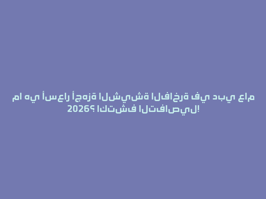 ما هي أسعار أجهزة الشيشة الفاخرة في دبي عام 2026؟ اكتشف التفاصيل! 一