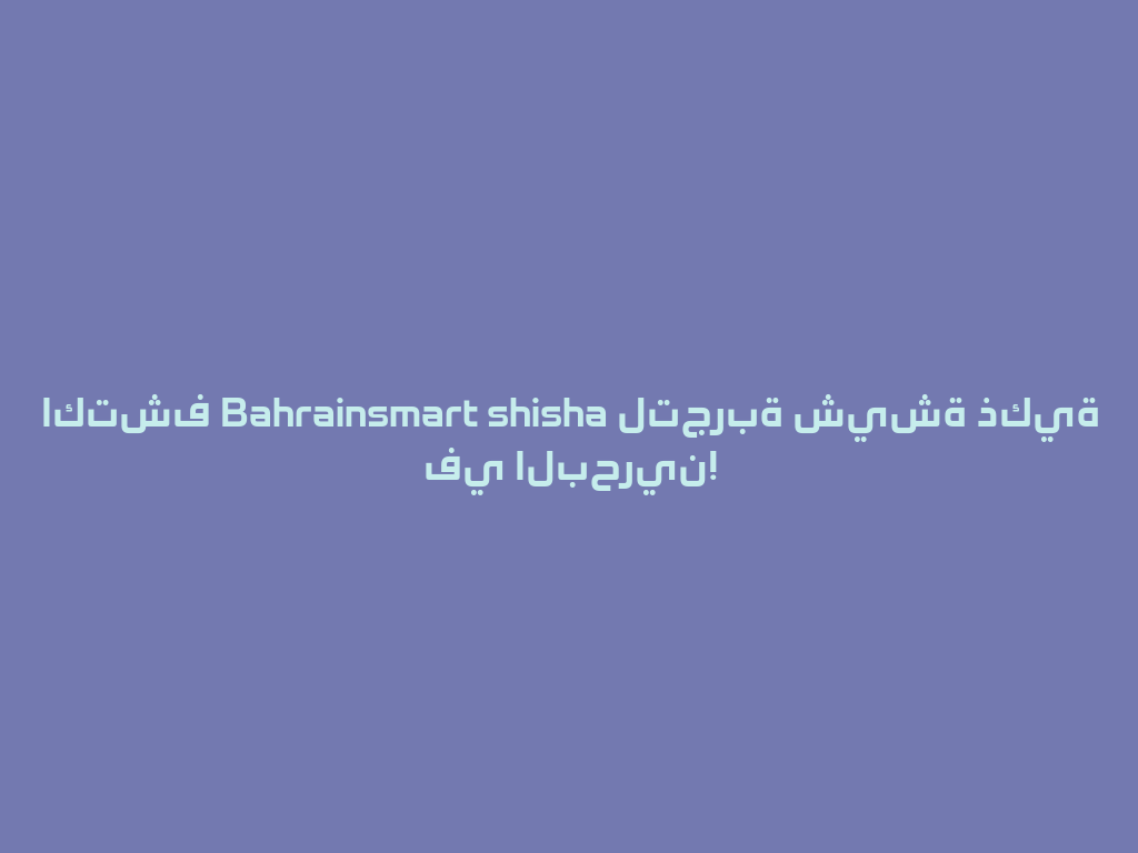 اكتشف Bahrainsmart shisha لتجربة شيشة ذكية في البحرين! 一